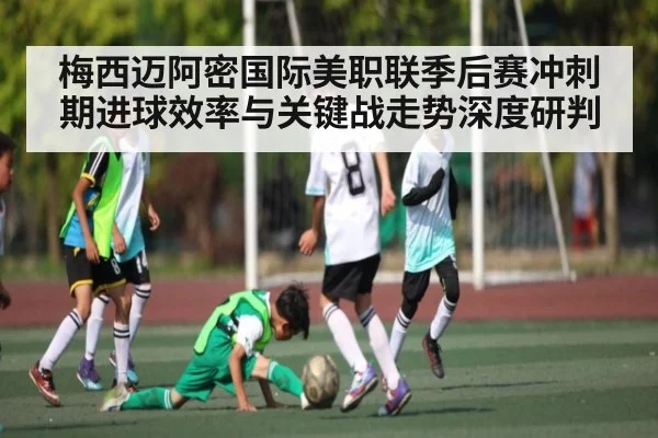 梅西迈阿密国际美职联季后赛冲刺期进球效率与关键战走势深度研判 | WilliamHill
