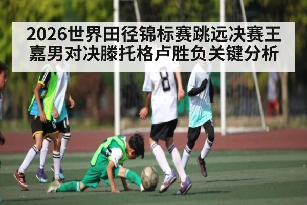 2026世界田径锦标赛跳远决赛王嘉男对决滕托格卢胜负关键分析